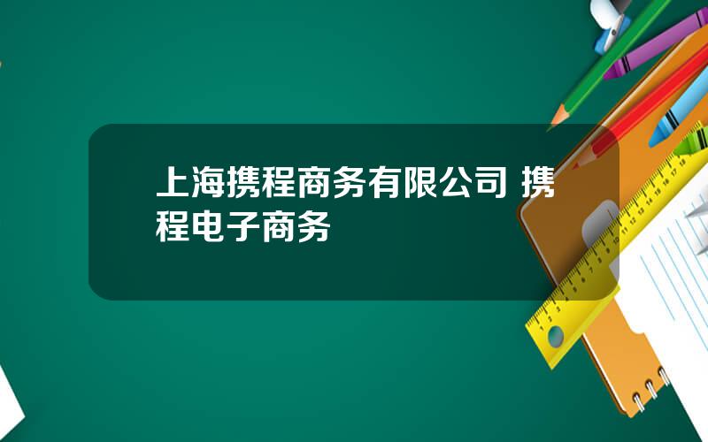 上海携程商务有限公司 携程电子商务